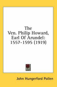 Cover image for The Ven. Philip Howard, Earl of Arundel: 1557-1595 (1919)