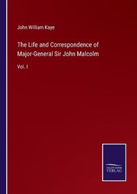 Cover image for The Life and Correspondence of Major-General Sir John Malcolm