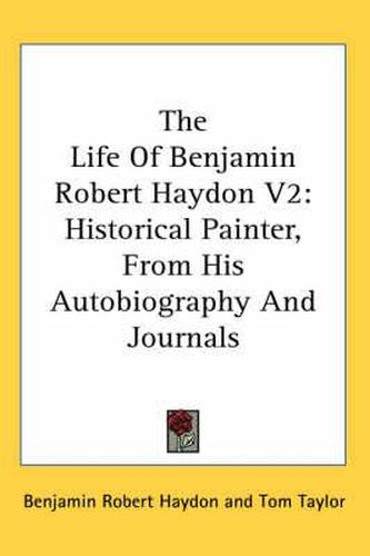 Cover image for The Life of Benjamin Robert Haydon V2: Historical Painter, from His Autobiography and Journals