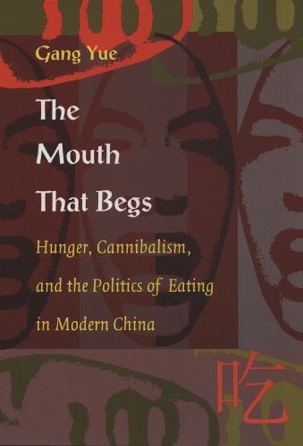 Cover image for The Mouth That Begs: Hunger, Cannibalism, and the Politics of Eating in Modern China