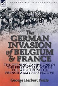 Cover image for The German Invasion of Belgium & France: The Opening Campaigns of the First World War in the West from the French Army Perspective