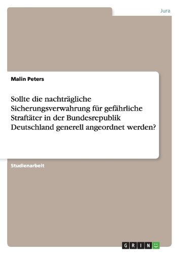 Cover image for Sollte die nachtragliche Sicherungsverwahrung fur gefahrliche Straftater in der Bundesrepublik Deutschland generell angeordnet werden?