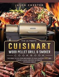 Cover image for The Ultimate Cuisinart Wood Pellet Grill and Smoker Cookbook: The Bible to Go From Beginner to Grill Master! 600 BBQ Finger-Licking Recipes to Create Stunning Meals