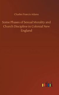 Cover image for Some Phases of Sexual Morality and Church Discipline in Colonial New England