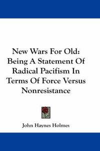 Cover image for New Wars for Old: Being a Statement of Radical Pacifism in Terms of Force Versus Nonresistance