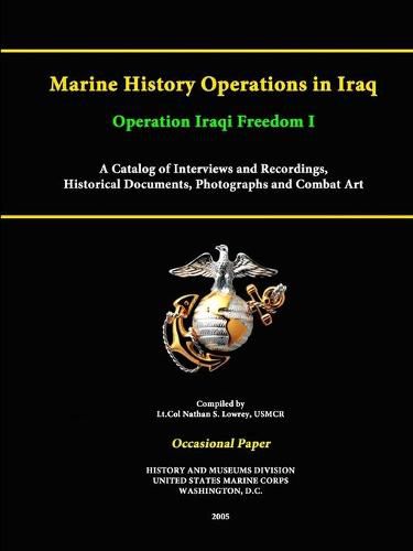 Cover image for Marine History Operations in Iraq Operation Iraqi Freedom -Marine History Operations in Iraq Operation Iraqi Freedom I A Catalog of Interviews and Recordings, Histor A Catalog of Interviews and Recordings, Historical Documents, Photographs and Combat Art