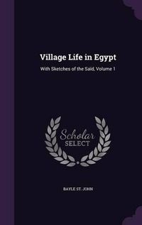 Cover image for Village Life in Egypt: With Sketches of the Said, Volume 1