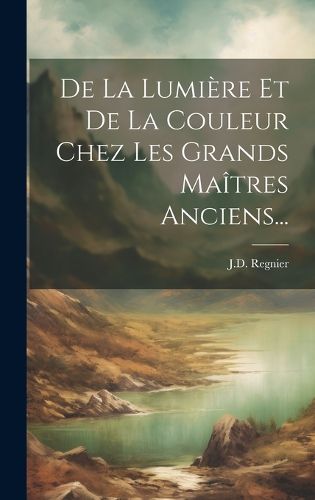 Cover image for De La Lumiere Et De La Couleur Chez Les Grands Maitres Anciens...
