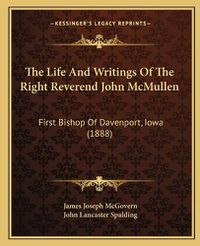 Cover image for The Life and Writings of the Right Reverend John McMullen: First Bishop of Davenport, Iowa (1888)