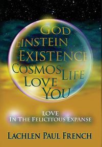 Cover image for God, Einstein, Existence, Cosmos, Life, Love, You: Love, In The Felicitous Expanse