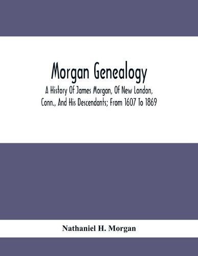 Cover image for Morgan Genealogy; A History Of James Morgan, Of New London, Conn., And His Descendants; From 1607 To 1869