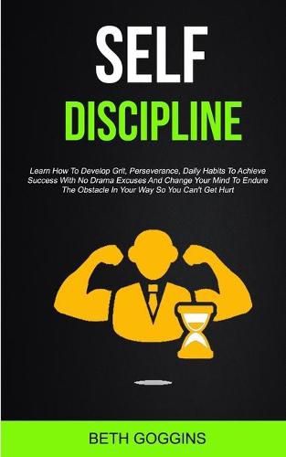 Cover image for Self Discipline: Learn How To Develop Grit, Perseverance, Daily Habits To Achieve Success With No Drama Excuses And Change Your Mind To Endure The Obstacle In Your Way So You Can't Get Hurt