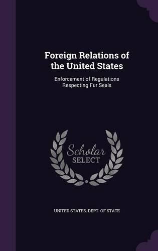 Cover image for Foreign Relations of the United States: Enforcement of Regulations Respecting Fur Seals