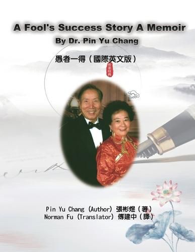 Cover image for A Fool's Success Story - A Memoir By Dr. Pin Yu Chang: &#24858;&#32773;&#19968;&#24471;&#65288;&#22283;&#38555;&#33521;&#25991;&#29256;&#65289;