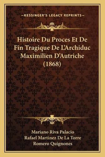 Histoire Du Proces Et de Fin Tragique de L'Archiduc Maximilien D'Autriche (1868)