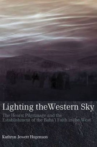 Cover image for Lighting the Western Sky: The Hearst Pilgrimage & Establishment of the Baha'i Faith in the West