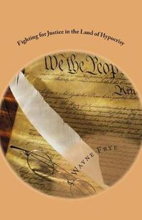 Cover image for Fighting for Justice in the Land of Hypocrisy: Profiles in Courage About Those Who Have Fought Against Oppression in the False American Democracy That Attempts to Promulgate Uniformity on its Populace