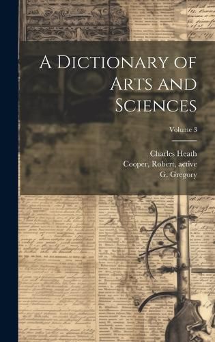 Cover image for A Dictionary of Arts and Sciences; Volume 3