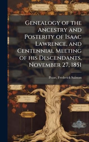 Cover image for Genealogy of the Ancestry and Posterity of Isaac Lawrence, and Centennial Meeting of his Descendants, November 27, 1851