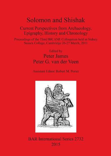 Solomon and Shishak: Current Perspectives from Archaeology, Epigraphy, History and Chronology: Proceedings of the Third BICANE Colloquium held at Sidney Sussex College, Cambridge 26-27 March 2011