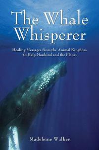 Cover image for The Whale Whisperer: Healing Messages from the Animal Kingdom to Help Mankind and the Planet