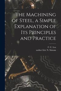 Cover image for The Machining of Steel, a Simple Explanation of Its Principles and Practice