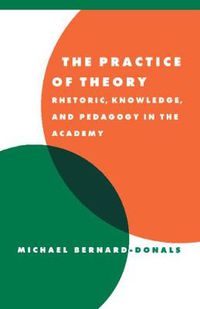 Cover image for The Practice of Theory: Rhetoric, Knowledge, and Pedagogy in the Academy