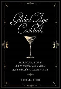 Cover image for Gilded Age Cocktails: History, Lore, and Recipes from America's Golden Age