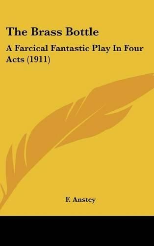 Cover image for The Brass Bottle: A Farcical Fantastic Play in Four Acts (1911)