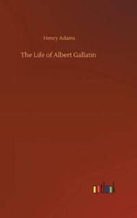 Cover image for The Life of Albert Gallatin