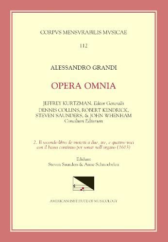 CMM 112 Alessandro Grandi (Ca. 1586-1630), Opera Omnia, Edited by Jeffrey Kurtzman, Et Al., Vol. 2. Il Secondo Libro de Motetti a Due, Tre, E Quattro Voci Con Il Basso Continuo Per Sonar Nell'organo (1613), Ed. Saunders, Volume 112