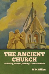 Cover image for The Ancient Church: Its History, Doctrine, Worship, and Constitution