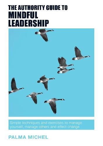 Cover image for The Authority Guide to Mindful Leadership: Simple techniques and exercises to manage yourself, manage others and effect change