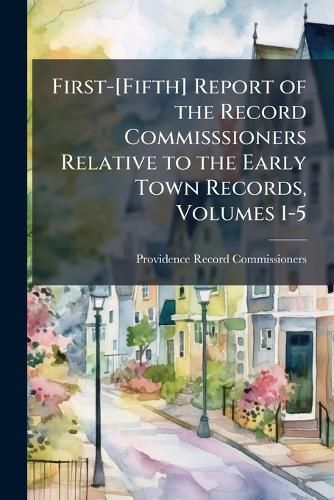 Cover image for First-[Fifth] Report of the Record Commisssioners Relative to the Early Town Records, Volumes 1-5