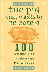 Cover image for The Pig That Wants to Be Eaten: 100 Experiments for the Armchair Philosopher