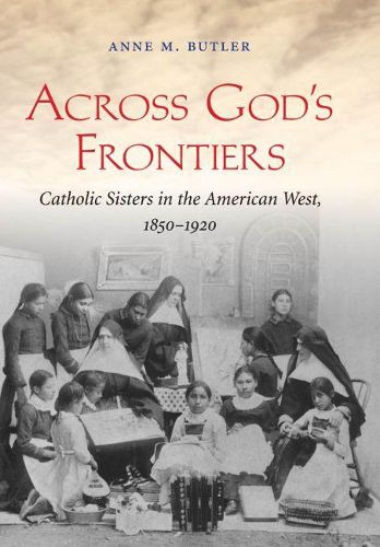 Cover image for Across God's Frontiers: Catholic Sisters in the American West, 1850-1920