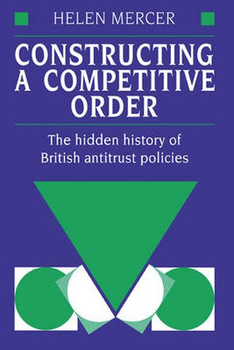 Cover image for Constructing a Competitive Order: The Hidden History of British Antitrust Policies
