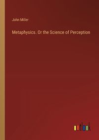 Cover image for Metaphysics. Or the Science of Perception