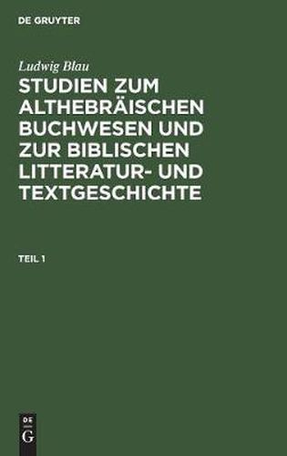 Cover image for Ludwig Blau: Studien Zum Althebraischen Buchwesen Und Zur Biblischen Litteratur- Und Textgeschichte. Teil 1