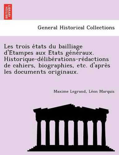 Cover image for Les Trois E Tats Du Bailliage D'e Tampes Aux E Tats GE Ne Raux. Historique-de Libe Rations-Re Dactions de Cahiers, Biographies, Etc. D'Apre S Les Documents Originaux.