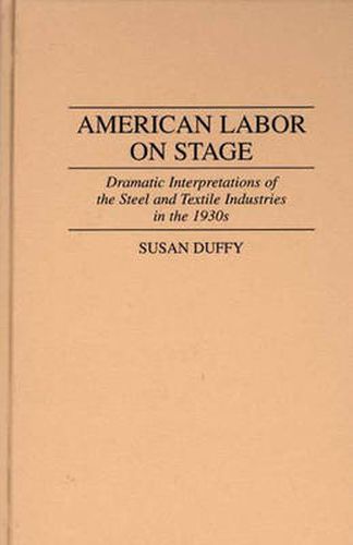 Cover image for American Labor on Stage: Dramatic Interpretations of the Steel and Textile Industries in the 1930s