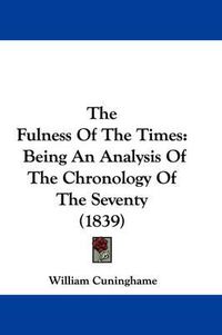 Cover image for The Fulness of the Times: Being an Analysis of the Chronology of the Seventy (1839)