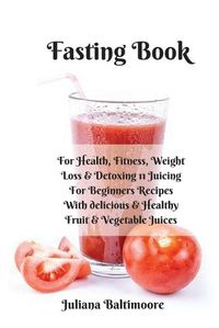 Cover image for Fasting Book: For Health, Fitness, Weight Loss & Detoxing - 11 Juicing For Beginners Recipes With Delicious & Healthy Fruit & Vegetable Juices