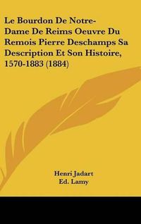 Cover image for Le Bourdon de Notre-Dame de Reims Oeuvre Du Remois Pierre DesChamps Sa Description Et Son Histoire, 1570-1883 (1884)