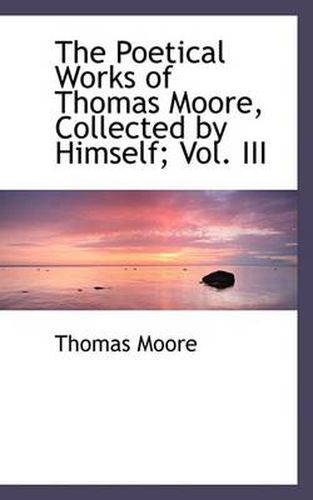 Cover image for The Poetical Works of Thomas Moore, Collected by Himself; Vol. III