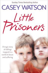 Cover image for Little Prisoners: A Tragic Story of Siblings Trapped in a World of Abuse and Suffering