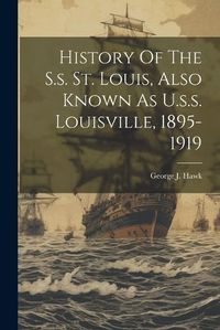 Cover image for History Of The S.s. St. Louis, Also Known As U.s.s. Louisville, 1895-1919