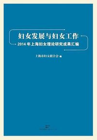 Cover image for Fu NV Fa Zhan He Fu NV Gong Zuo 2014 Nian Shang Hai Fu NV Li Lun Yan Jiu Li Lun Cheng Guo Hui Bian