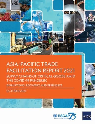 Cover image for Asia-Pacific Trade Facilitation Report 2021: Supply Chains of Critical Goods Amid the COVID-19 Pandemic-Disruptions, Recovery, and Resilience