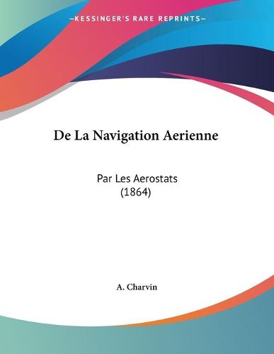 Cover image for de La Navigation Aerienne: Par Les Aerostats (1864)